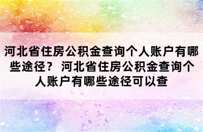 河北省住房公积金查询个人账户有哪些途径？ 河北省住房公积金查询个人账户有哪些途径可以查